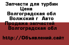 Запчасти для турбин › Цена ­ 500 - Волгоградская обл., Волжский г. Авто » Продажа запчастей   . Волгоградская обл.